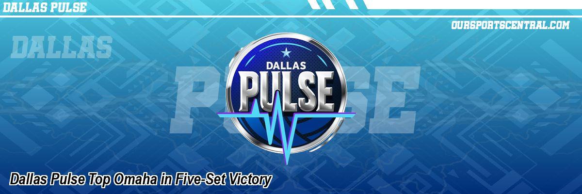 Dallas Pulse Stun Omaha in Five-Set Thriller